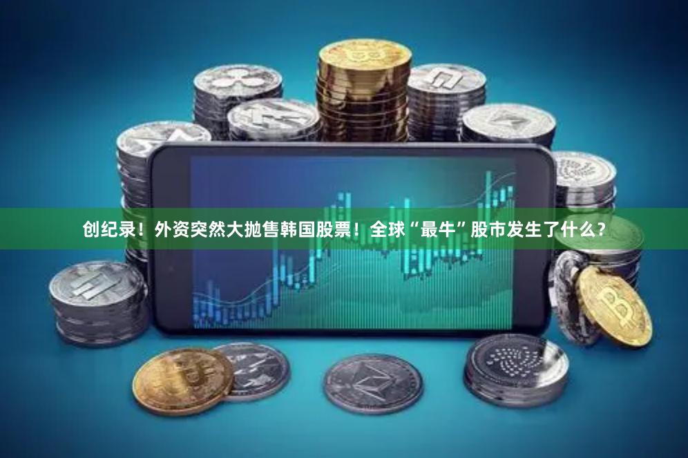 创纪录！外资突然大抛售韩国股票！全球“最牛”股市发生了什么？