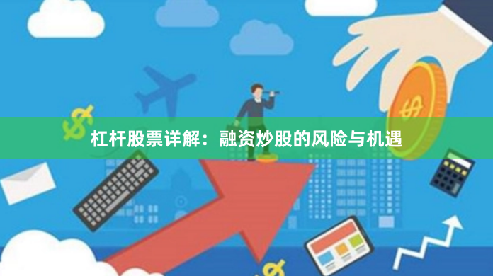 杠杆股票详解：融资炒股的风险与机遇