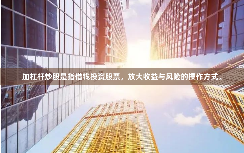 加杠杆炒股是指借钱投资股票，放大收益与风险的操作方式。