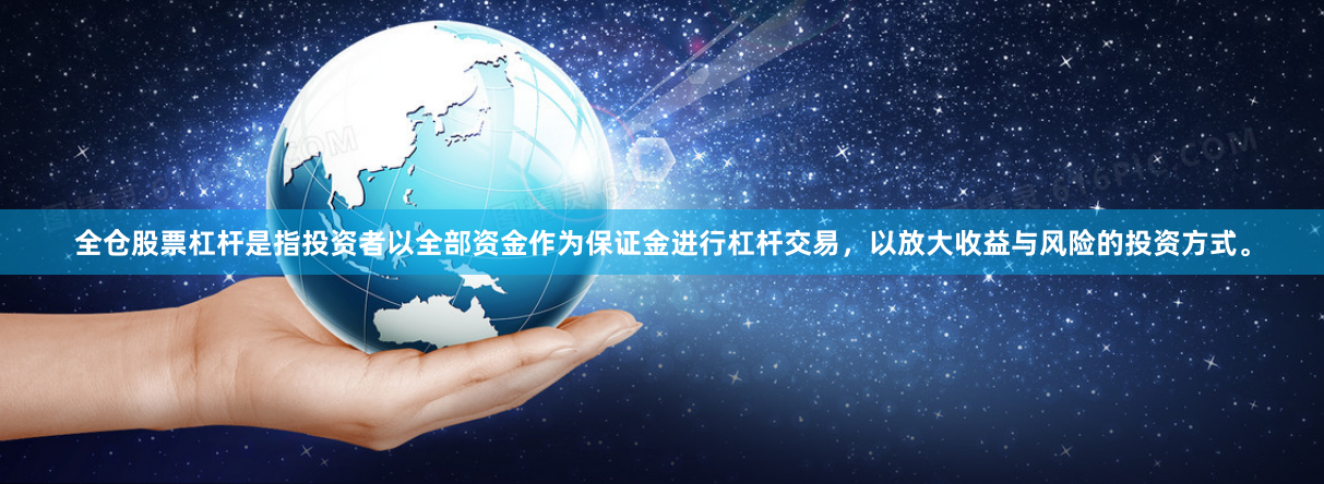 全仓股票杠杆是指投资者以全部资金作为保证金进行杠杆交易，以放大收益与风险的投资方式。