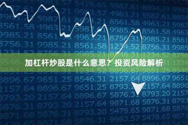 加杠杆炒股是什么意思？投资风险解析