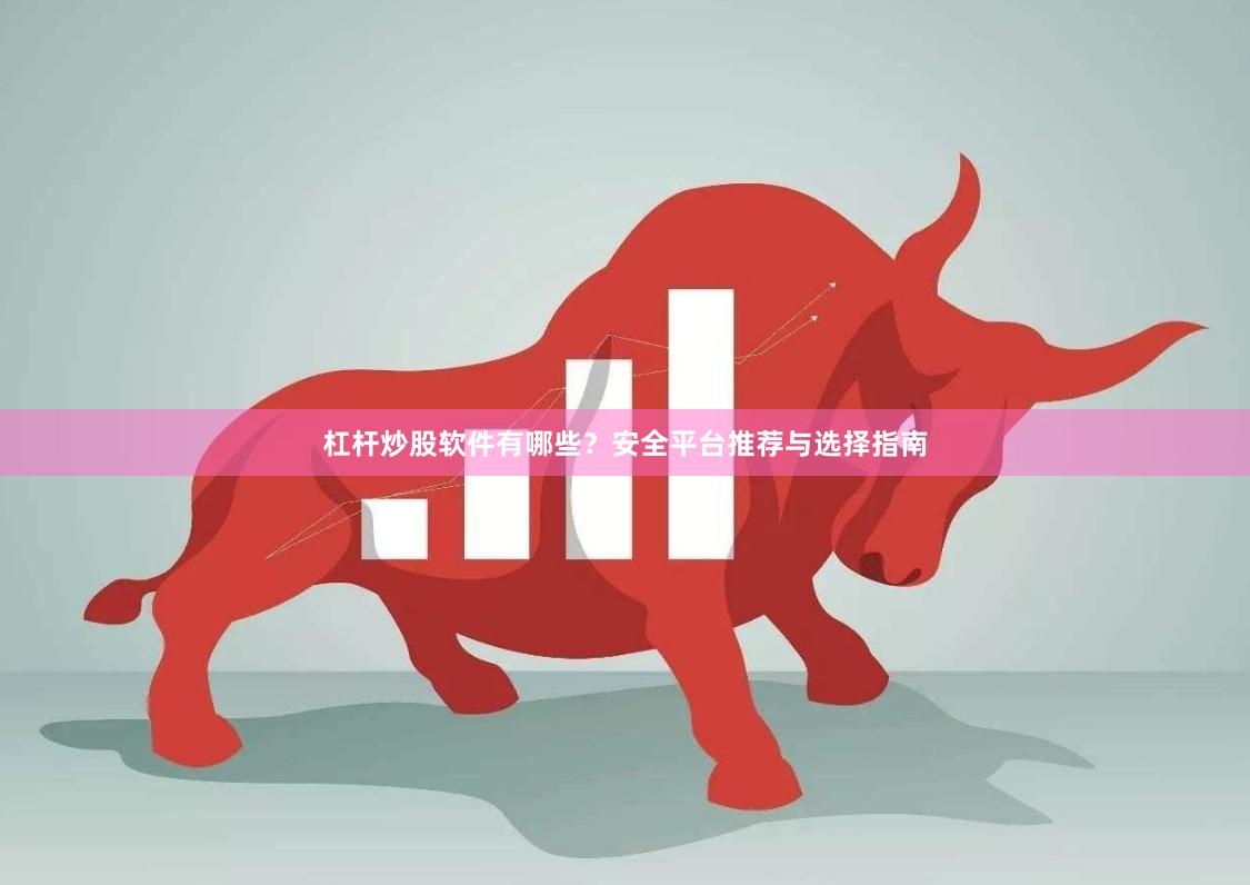 杠杆炒股软件有哪些？安全平台推荐与选择指南