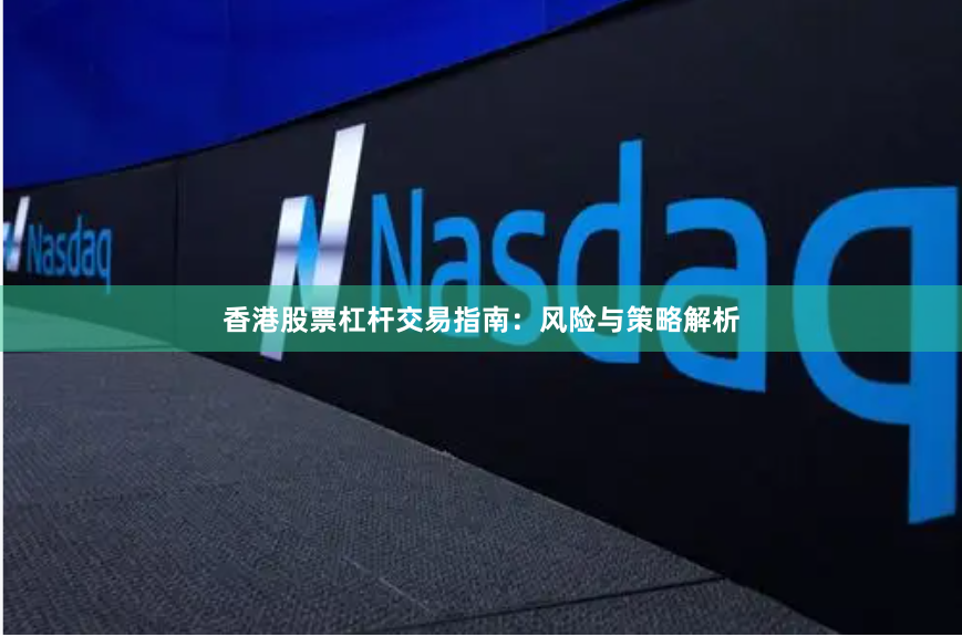 香港股票杠杆交易指南：风险与策略解析
