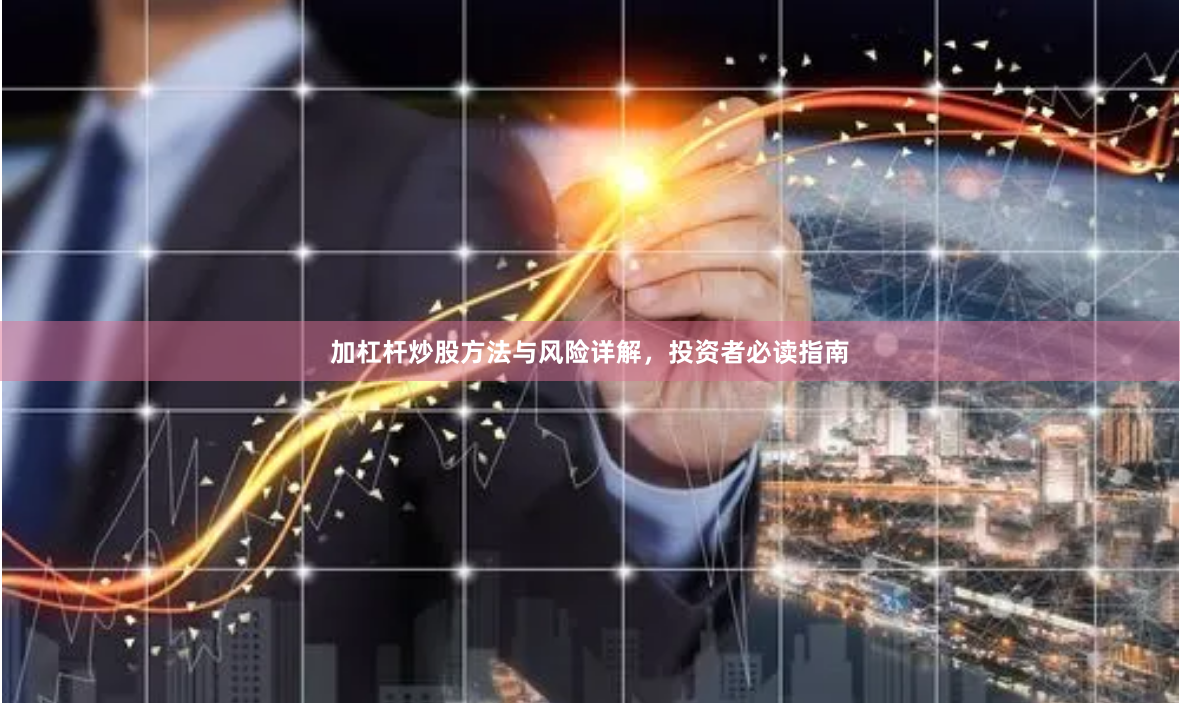加杠杆炒股方法与风险详解，投资者必读指南