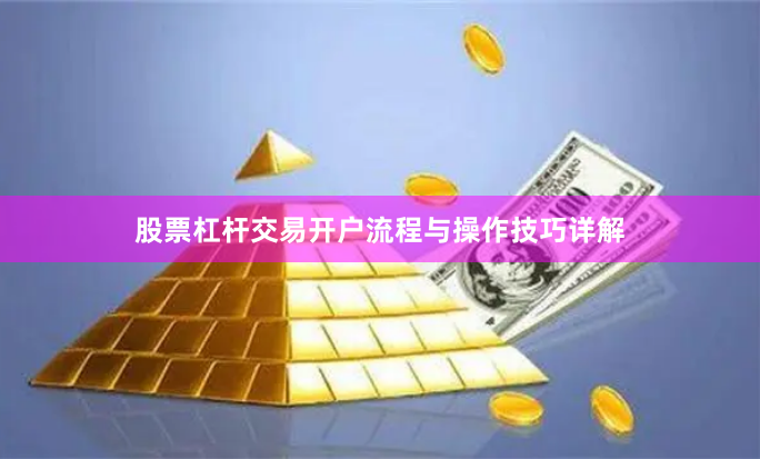 股票杠杆交易开户流程与操作技巧详解
