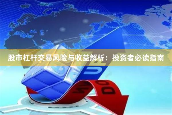 股市杠杆交易风险与收益解析：投资者必读指南