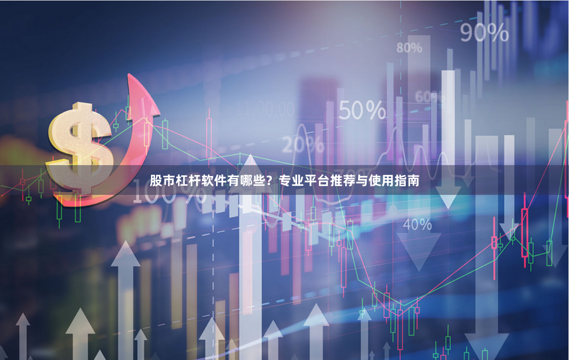 股市杠杆软件有哪些？专业平台推荐与使用指南