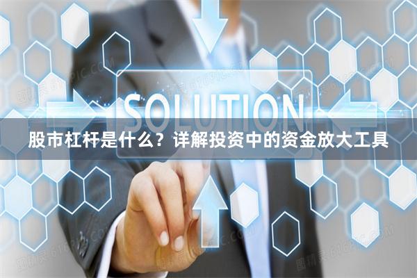 股市杠杆是什么？详解投资中的资金放大工具