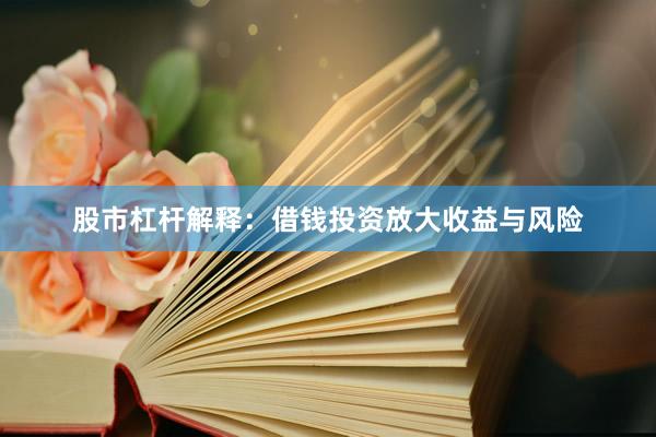 股市杠杆解释：借钱投资放大收益与风险