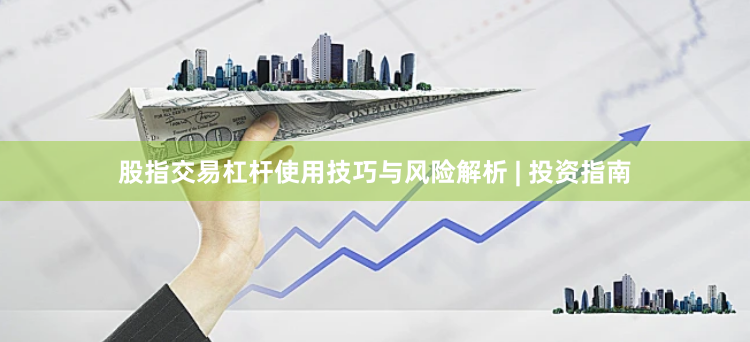 股指交易杠杆使用技巧与风险解析 | 投资指南