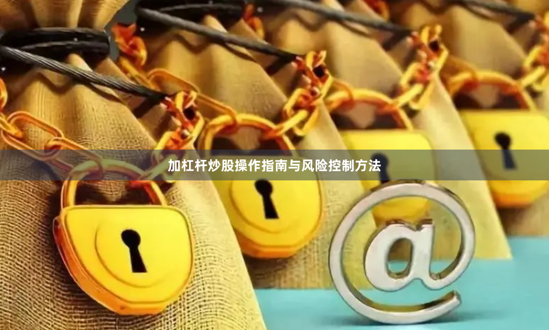 加杠杆炒股操作指南与风险控制方法