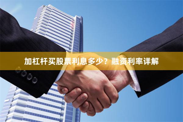 加杠杆买股票利息多少？融资利率详解