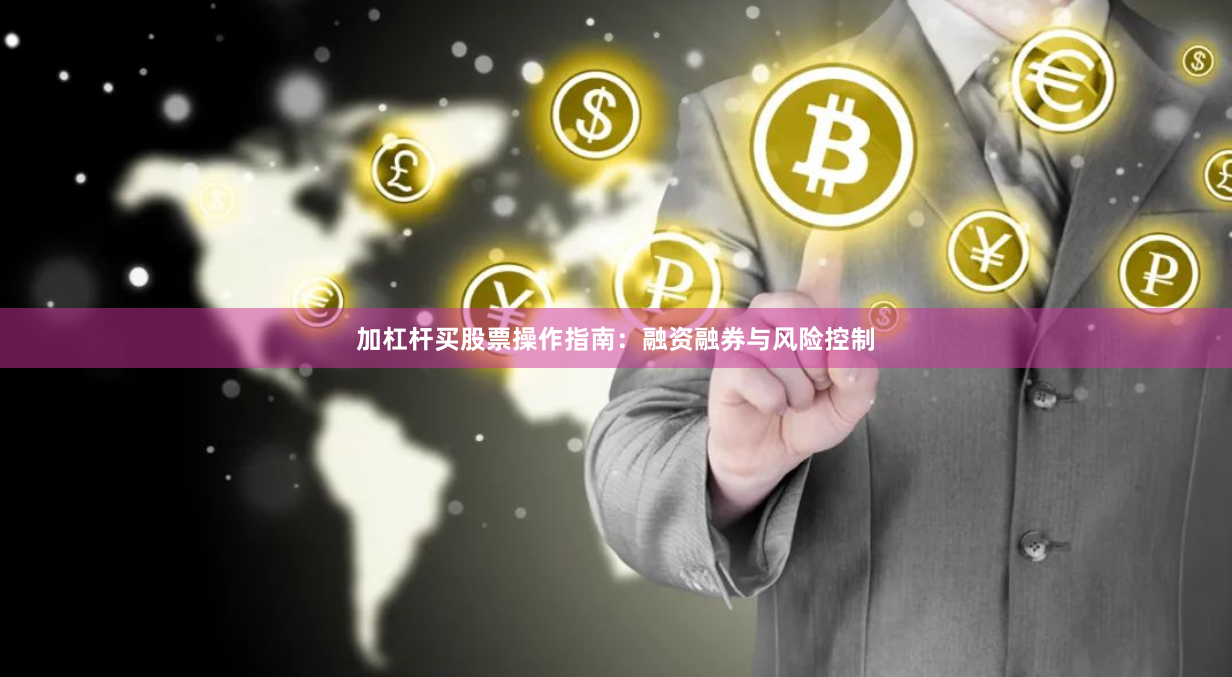 加杠杆买股票操作指南：融资融券与风险控制