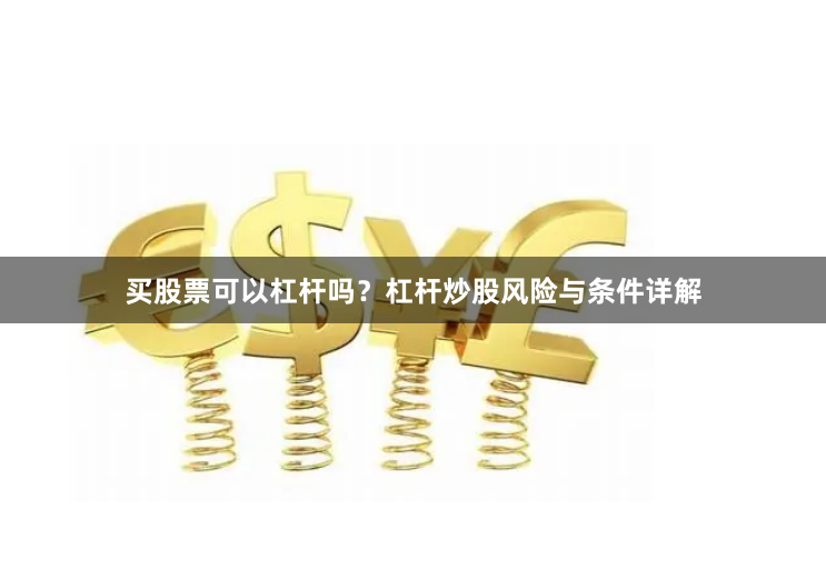 买股票可以杠杆吗？杠杆炒股风险与条件详解