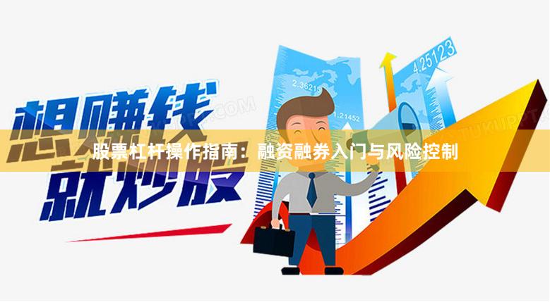 股票杠杆操作指南：融资融券入门与风险控制