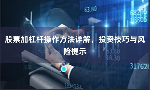 股票加杠杆操作方法详解，投资技巧与风险提示