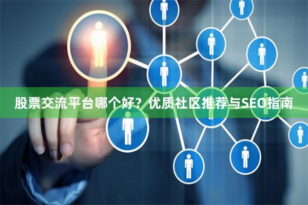 股票交流平台哪个好？优质社区推荐与SEO指南