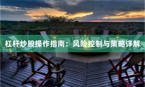 杠杆炒股操作指南：风险控制与策略详解