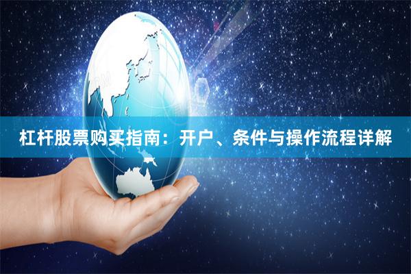 杠杆股票购买指南：开户、条件与操作流程详解