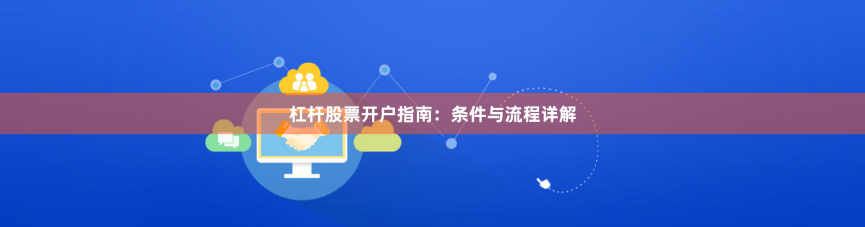 杠杆股票开户指南：条件与流程详解
