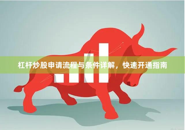 杠杆炒股申请流程与条件详解，快速开通指南