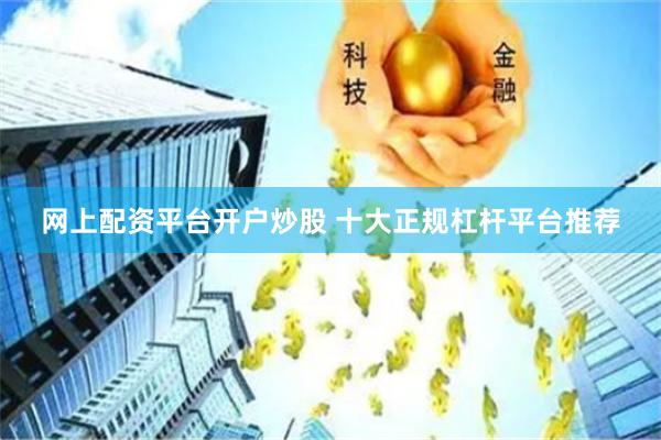 网上配资平台开户炒股 十大正规杠杆平台推荐