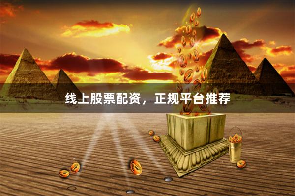 线上股票配资，正规平台推荐