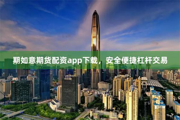 期如意期货配资app下载，安全便捷杠杆交易