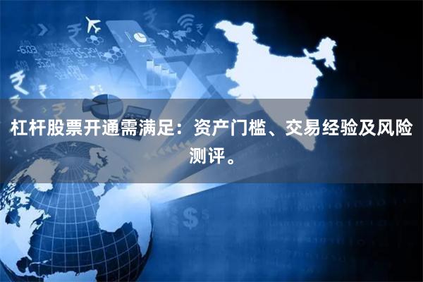 杠杆股票开通需满足：资产门槛、交易经验及风险测评。
