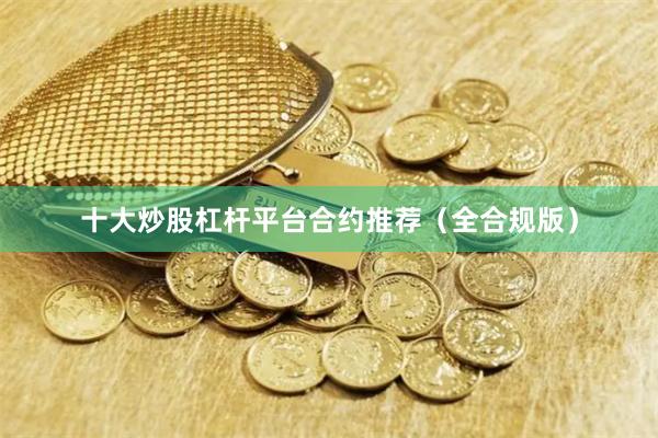 十大炒股杠杆平台合约推荐（全合规版）