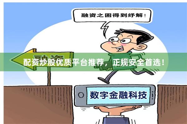 配资炒股优质平台推荐，正规安全首选！