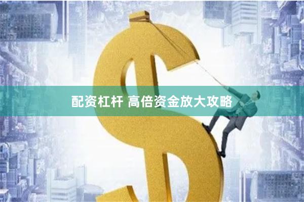 配资杠杆 高倍资金放大攻略