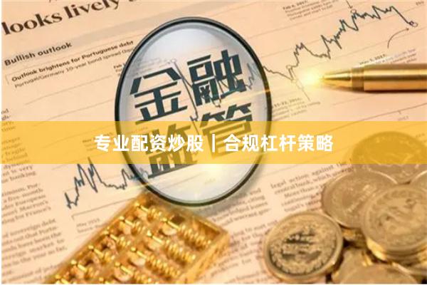 专业配资炒股｜合规杠杆策略