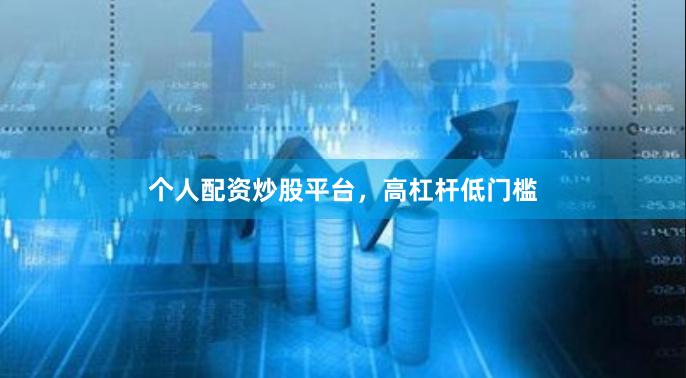 个人配资炒股平台，高杠杆低门槛