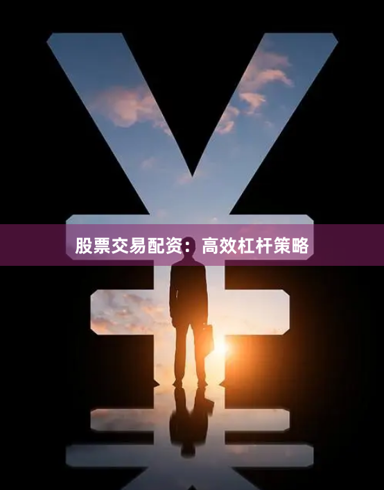 股票交易配资：高效杠杆策略
