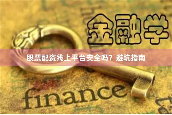 股票配资线上平台安全吗？避坑指南