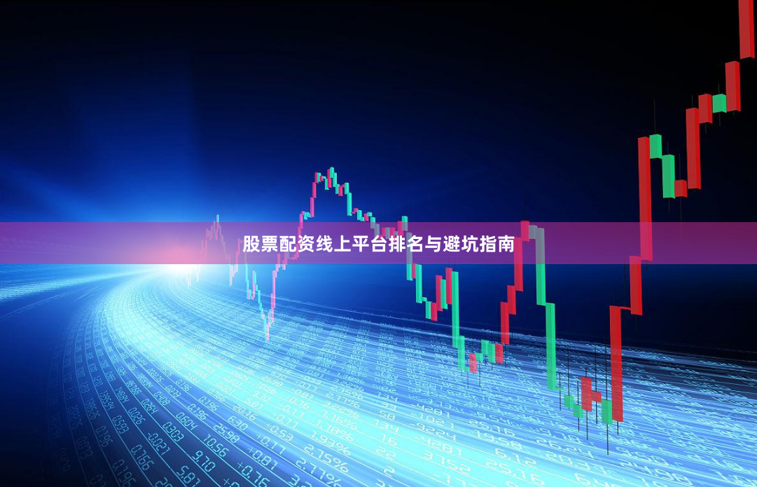 股票配资线上平台排名与避坑指南