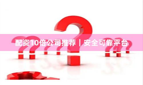 配资10倍公司推荐|安全可靠平台