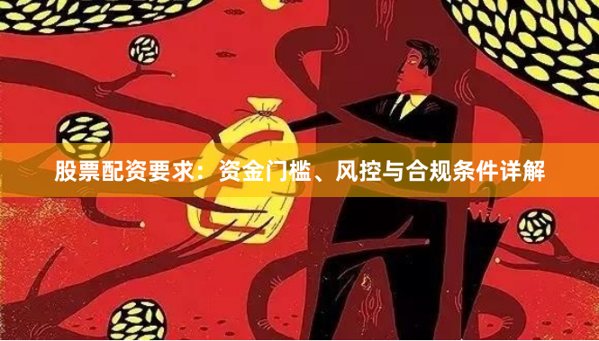 股票配资要求:资金门槛、风控与合规条件详解